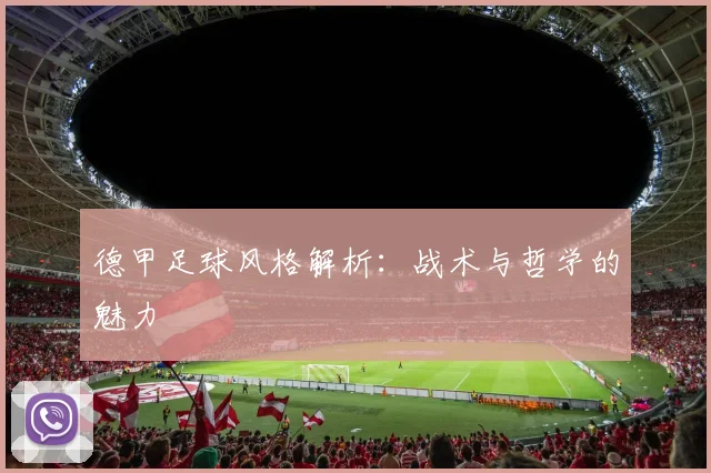 德甲足球风格解析:战术与哲学的魅力