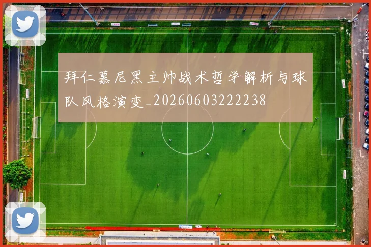 拜仁慕尼黑主帅战术哲学解析与球队风格演变_20260603222238