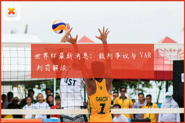 世界杯最新消息：裁判争议与 VAR 判罚解读