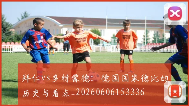 拜仁vs多特蒙德：德国国家德比的历史与看点_20260606153336