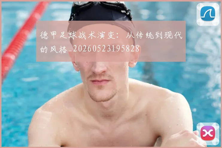 德甲足球战术演变：从传统到现代的风格_20260523195828