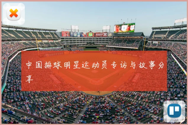 中国排球明星运动员专访与故事分享