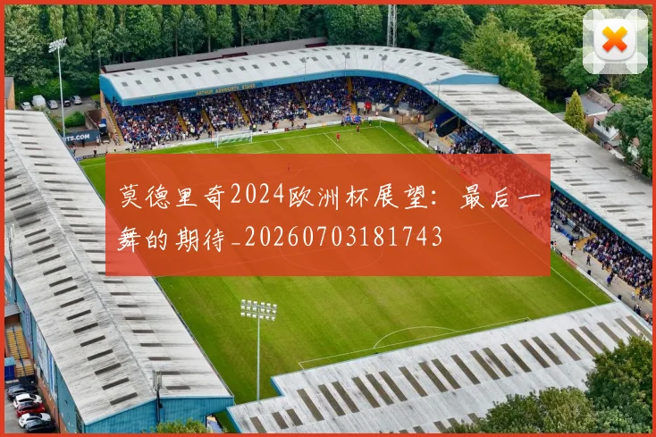莫德里奇2024欧洲杯展望:最后一舞的期待_20260703181743