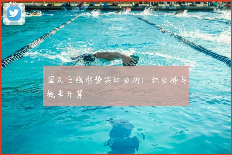 国足出线形势实时分析：积分榜与概率计算