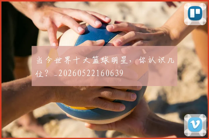 当今世界十大篮球明星,你认识几位?_20260522160639