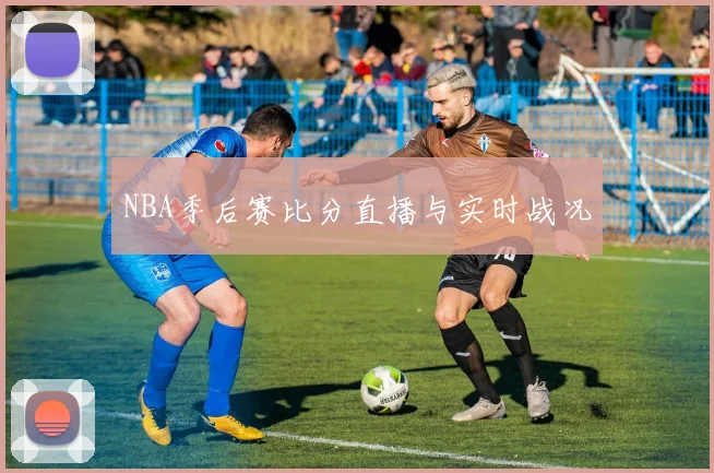 NBA季后赛比分直播与实时战况