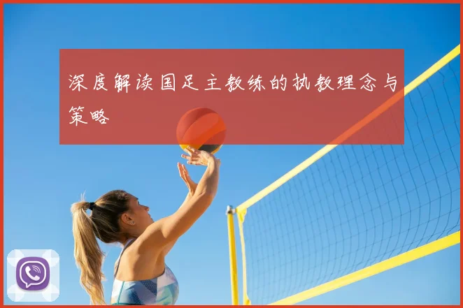 深度解读国足主教练的执教理念与策略