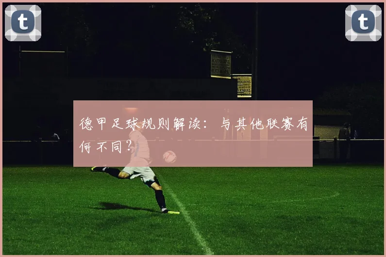 德甲足球规则解读：与其他联赛有何不同？