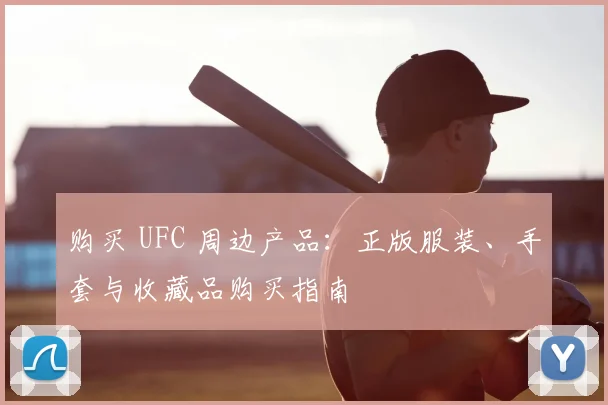 购买 UFC 周边产品：正版服装、手套与收藏品购买指南